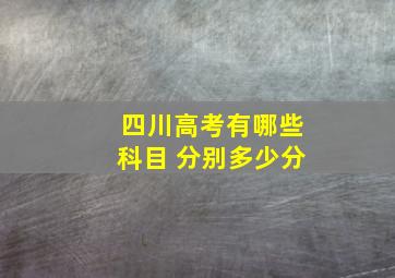 四川高考有哪些科目 分别多少分